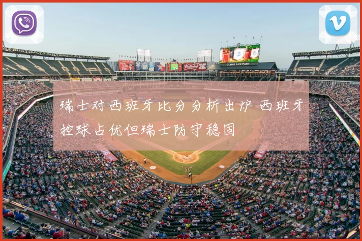 瑞士对西班牙比分分析出炉 西班牙控球占优但瑞士防守稳固