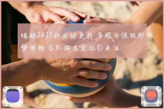 瑞超2025积分榜更新 争冠与保级形势明朗 各队排名变化引关注
