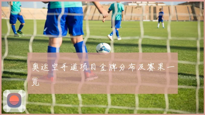 奥运空手道项目金牌分布及赛果一览