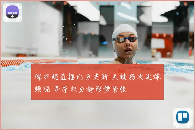 瑞典超直播比分更新 关键场次进球频现 争夺积分榜形势紧张