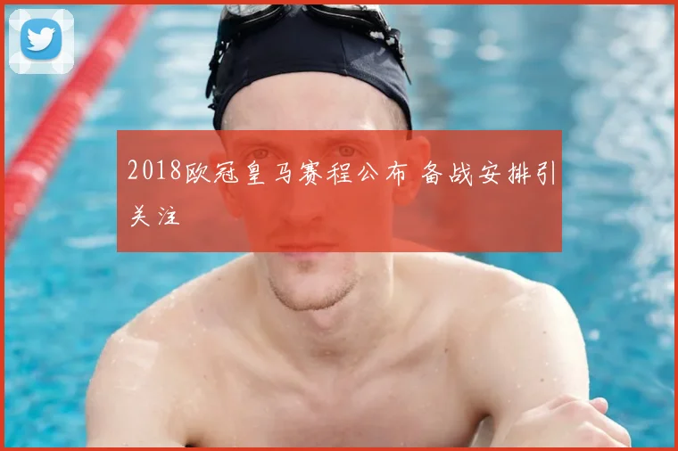 2018欧冠皇马赛程公布 备战安排引关注