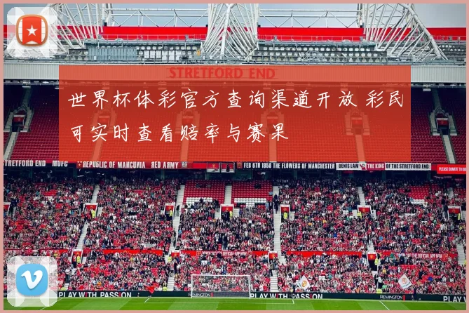 世界杯体彩官方查询渠道开放 彩民可实时查看赔率与赛果