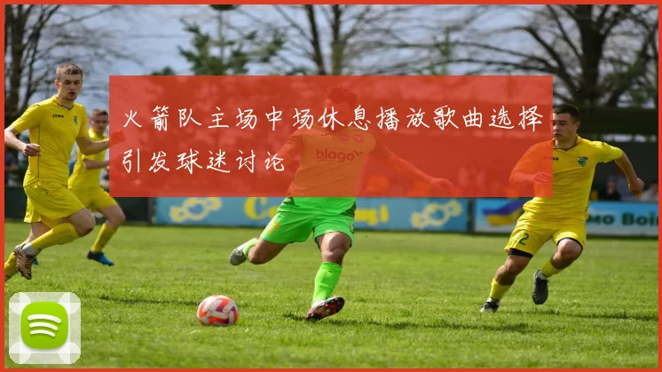 火箭队主场中场休息播放歌曲选择引发球迷讨论