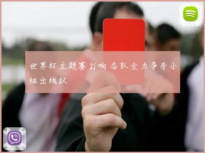 世界杯主题赛打响 各队全力争夺小组出线权