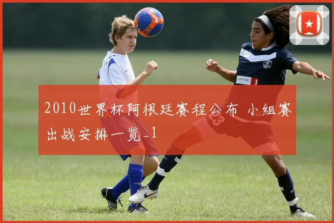 2010世界杯阿根廷赛程公布 小组赛出战安排一览_1