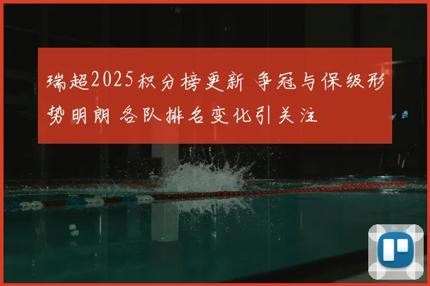 瑞超2025积分榜更新 争冠与保级形势明朗 各队排名变化引关注