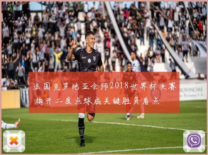 法国克罗地亚会师2018世界杯决赛 梅开二度点球成关键胜负看点