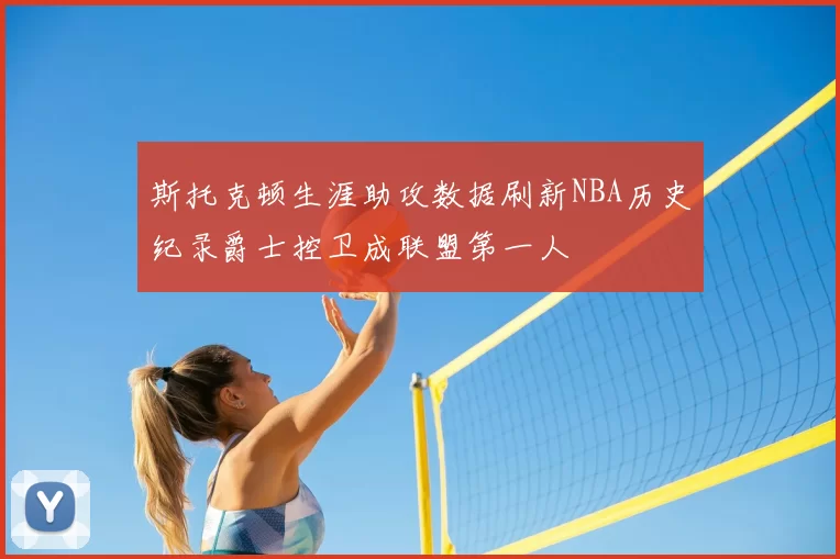 斯托克顿生涯助攻数据刷新NBA历史纪录爵士控卫成联盟第一人