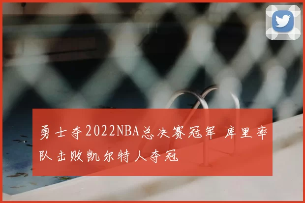 勇士夺2022NBA总决赛冠军 库里率队击败凯尔特人夺冠