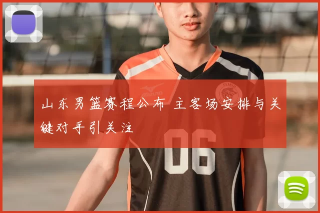 山东男篮赛程公布 主客场安排与关键对手引关注