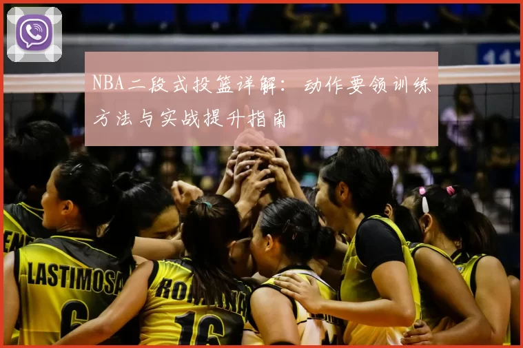 NBA二段式投篮详解：动作要领训练方法与实战提升指南