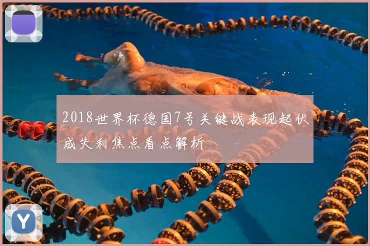 2018世界杯德国7号关键战表现起伏成失利焦点看点解析
