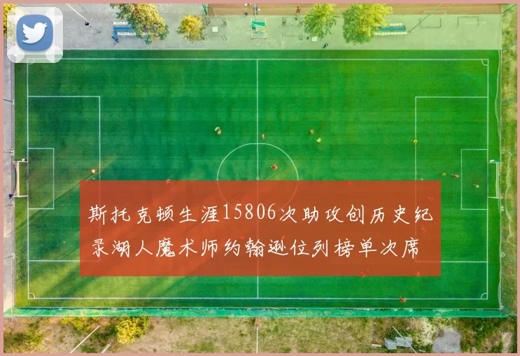 斯托克顿生涯15806次助攻创历史纪录湖人魔术师约翰逊位列榜单次席