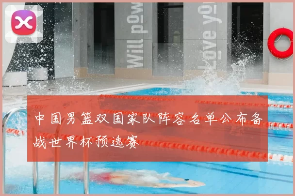 中国男篮双国家队阵容名单公布备战世界杯预选赛