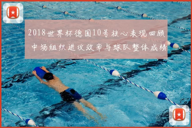 2018世界杯德国10号核心表现回顾 中场组织进攻效率与球队整体成绩解析