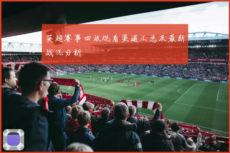 英超赛事回放观看渠道汇总及最新战况分析