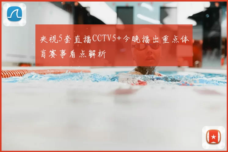 央视5套直播CCTV5+今晚播出重点体育赛事看点解析