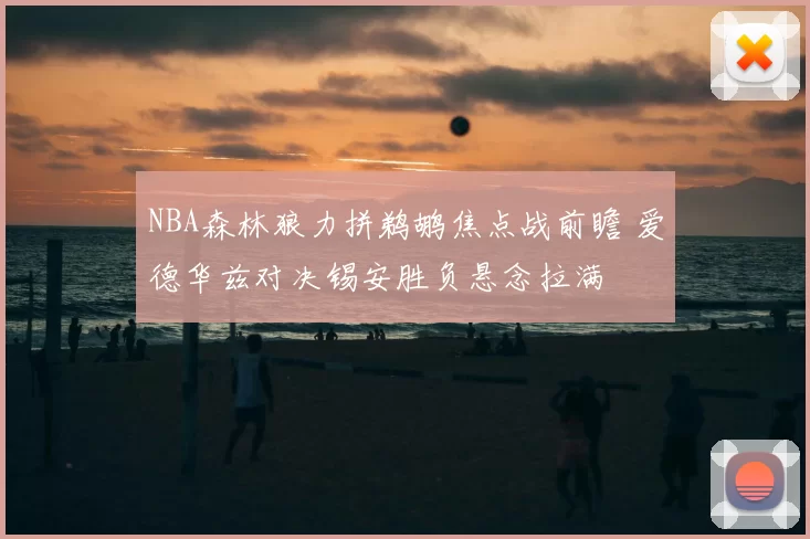NBA森林狼力拼鹈鹕焦点战前瞻 爱德华兹对决锡安胜负悬念拉满