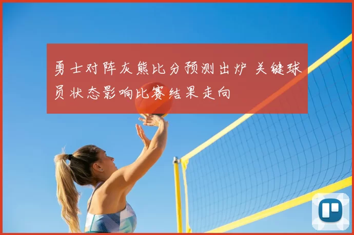 勇士对阵灰熊比分预测出炉 关键球员状态影响比赛结果走向