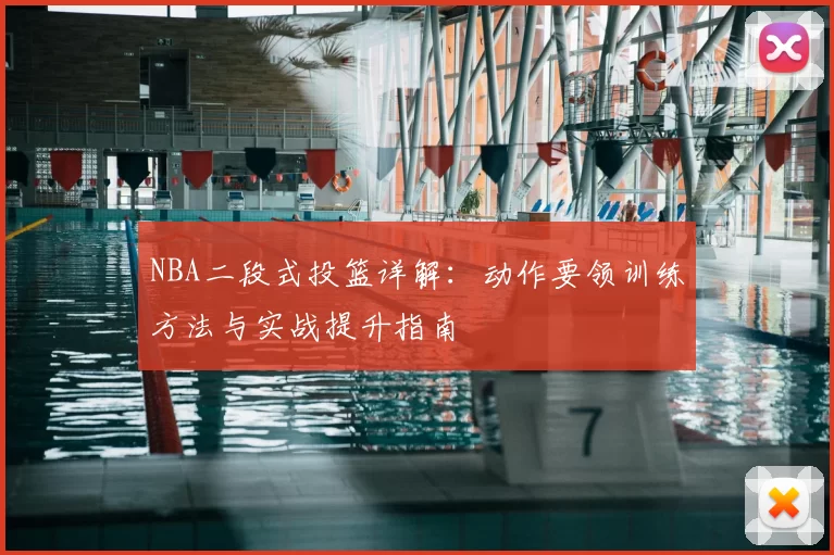 NBA二段式投篮详解：动作要领训练方法与实战提升指南