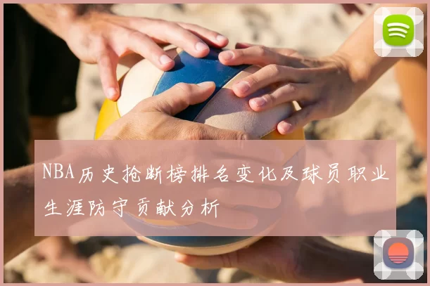 NBA历史抢断榜排名变化及球员职业生涯防守贡献分析
