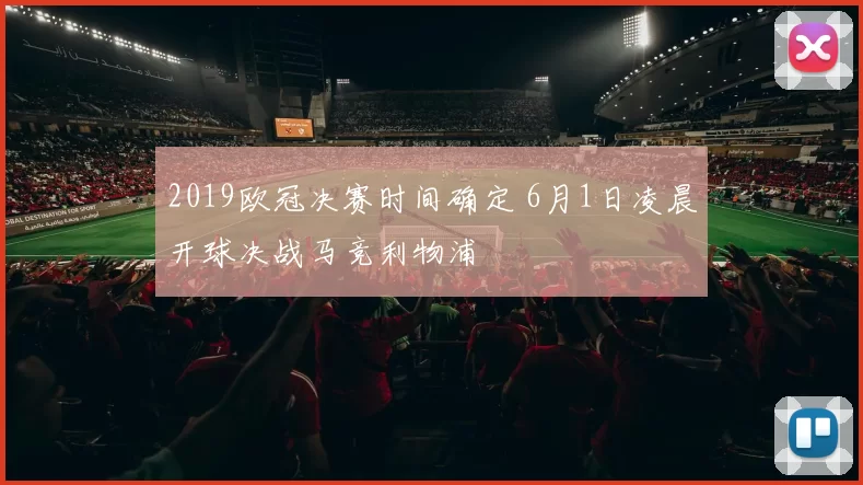 2019欧冠决赛时间确定 6月1日凌晨开球决战马竞利物浦