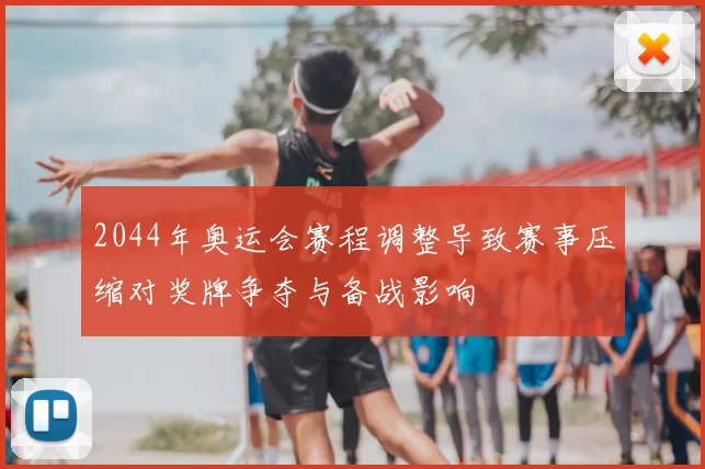 2044年奥运会赛程调整导致赛事压缩对奖牌争夺与备战影响