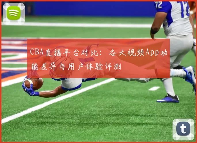 CBA直播平台对比:各大视频App功能差异与用户体验评测