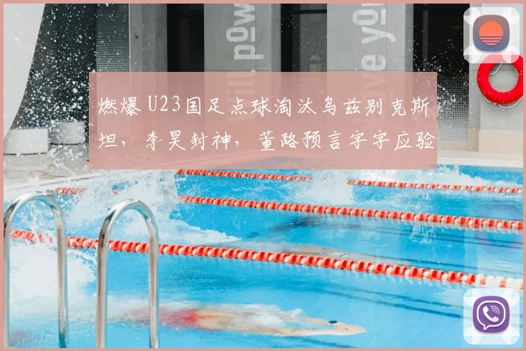 燃爆 U23国足点球淘汰乌兹别克斯坦，李昊封神，董路预言字字应验