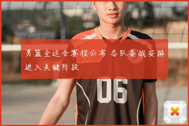 男篮全运会赛程公布 各队备战安排进入关键阶段