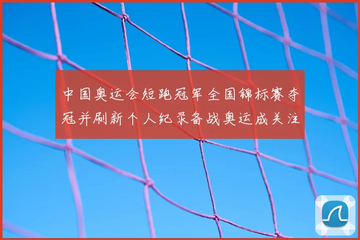 中国奥运会短跑冠军全国锦标赛夺冠并刷新个人纪录备战奥运成关注焦点