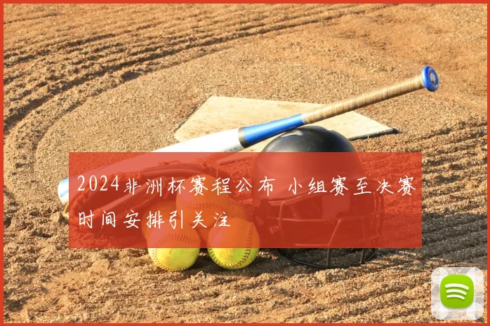 2024非洲杯赛程公布 小组赛至决赛时间安排引关注