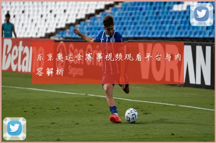 东京奥运会赛事视频观看平台与内容解析