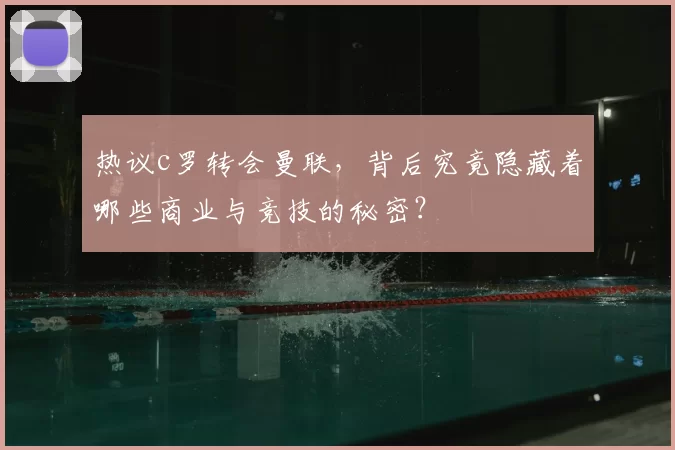 热议c罗转会曼联,背后究竟隐藏着哪些商业与竞技的秘密?