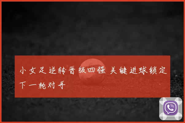 小女足逆转晋级四强 关键进球锁定下一轮对手