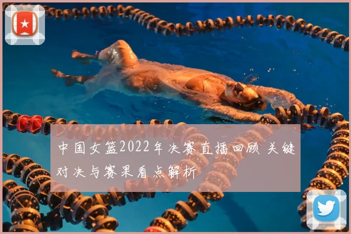 中国女篮2022年决赛直播回顾 关键对决与赛果看点解析