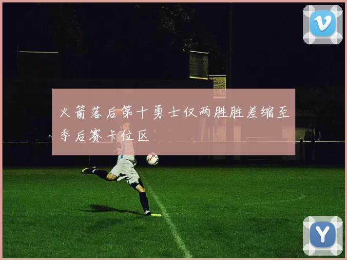 火箭落后第十勇士仅两胜胜差缩至季后赛卡位区