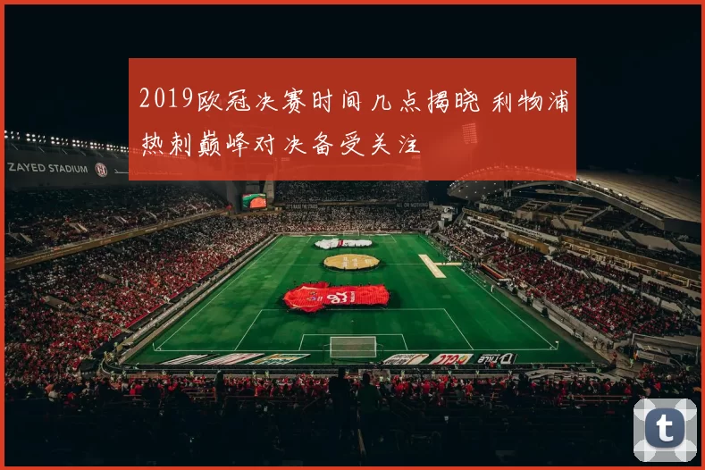 2019欧冠决赛时间几点揭晓 利物浦热刺巅峰对决备受关注