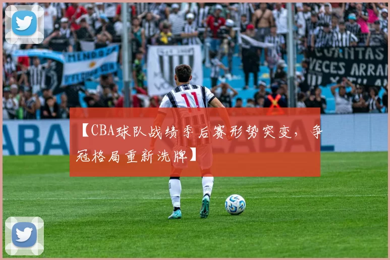 【CBA球队战绩季后赛形势突变,争冠格局重新洗牌】