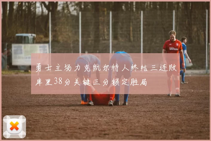 勇士主场力克凯尔特人终结三连败库里38分关键三分锁定胜局