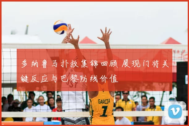 多纳鲁马扑救集锦回顾 展现门将关键反应与巴黎防线价值