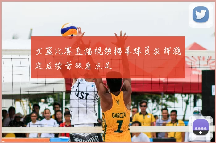 女篮比赛直播视频揭幕球员发挥稳定后续晋级看点足