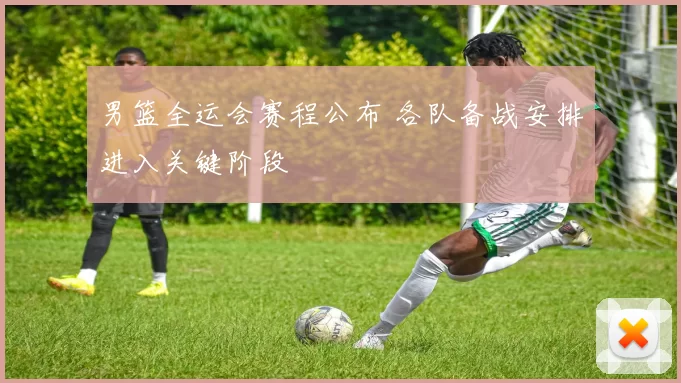 男篮全运会赛程公布 各队备战安排进入关键阶段