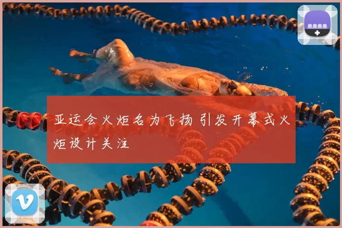 亚运会火炬名为飞扬 引发开幕式火炬设计关注