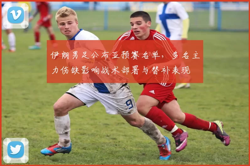 伊朗男足公布亚预赛名单，多名主力伤缺影响战术部署与替补表现