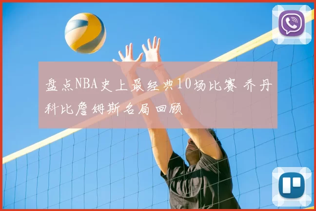 盘点NBA史上最经典10场比赛 乔丹科比詹姆斯名局回顾