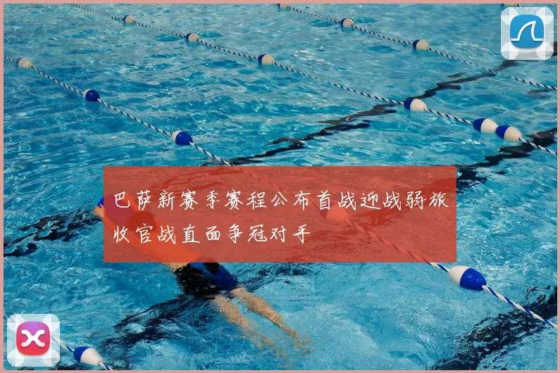 巴萨新赛季赛程公布首战迎战弱旅收官战直面争冠对手